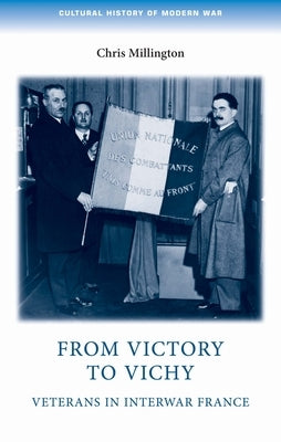 From Victory to Vichy: Veterans in Inter-War France by Millington, Chris