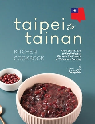 Taipei to Tainan Kitchen Cookbook: From Street Food to Family Feasts, Discover the Essence of Taiwanese Cooking by H. Compasso, Terra