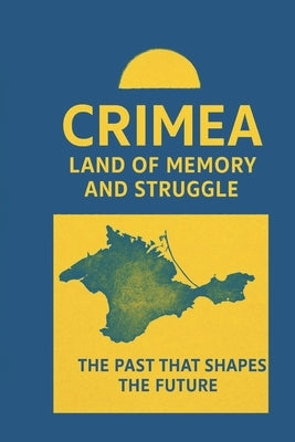 Crimea. Land of memory and struggle.: Peoples, Cultures, and Battles That Shaped the History of Crimea by Sokolova, Iryna Vas