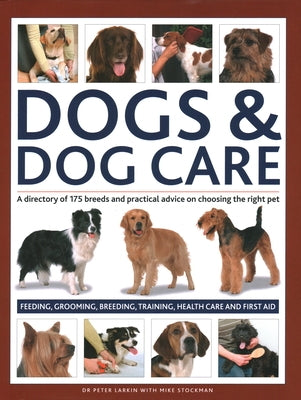 Dogs & Dog Care: A Directory of 175 Breeds and Practical Advice on Choosing the Right Pet; Feeding, Grooming, Breeding, Training, Healt by Dr Larkin, Peter
