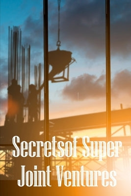Secrets of Super Joint Ventures: Proven Strategies for Getting Top Joint Venture Partners to Promote Your Company! by Breython, David