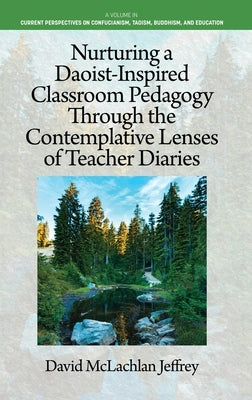 Nurturing a Daoist-Inspired Classroom Pedagogy Through the Contemplative Lenses of Teacher Diaries by Jeffrey, David McLachlan