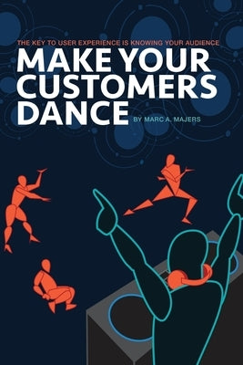 Make Your Customers Dance: The Key To User Experience Is Knowing Your Audience by Burke, Kevin