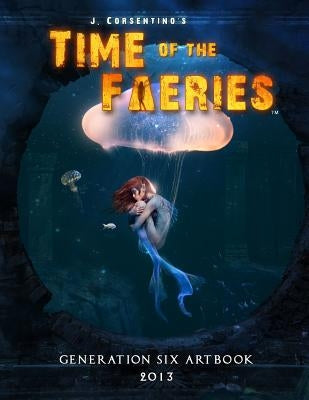 Time of the Faeries: Generation 6 Art Book by Corsentino, J.