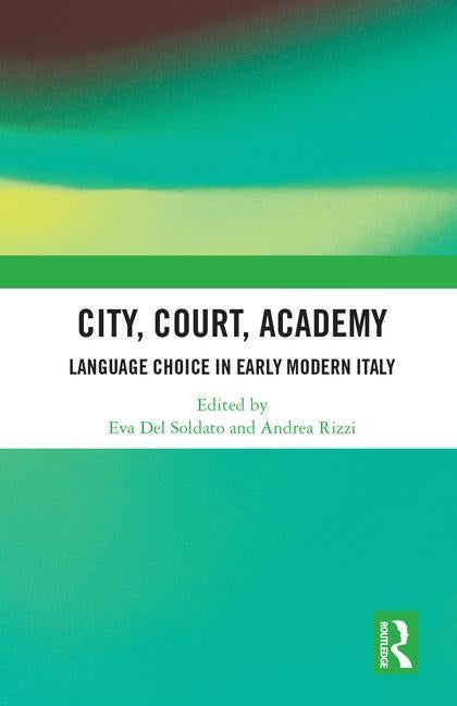 City, Court, Academy: Language Choice in Early Modern Italy by del Soldato, Eva