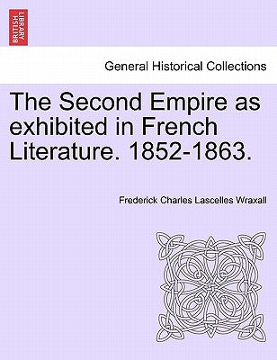 The Second Empire as Exhibited in French Literature. 1852-1863. by Wraxall, Frederick Charles Lascelles