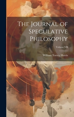 The Journal of Speculative Philosophy; Volume VII by Harris, William Torrey