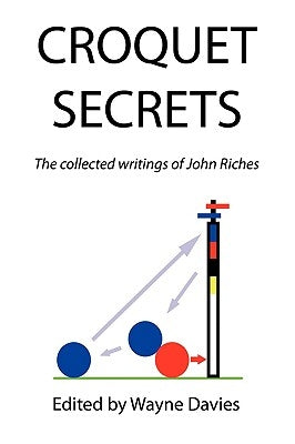 Croquet Secrets: The Collected Writings of John Riches by Riches, John