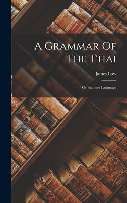 A Grammar Of The T'hai: Or Siamese Language by Low, James