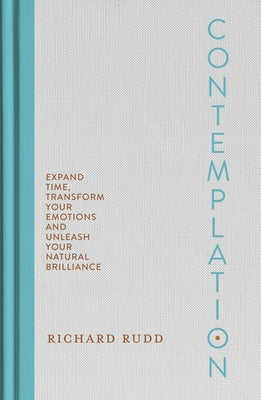 Contemplation: Expand Time, Transform Your Emotions and Unleash Your Natural Brilliance by Rudd, Richard