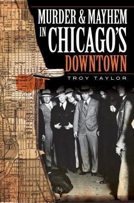 Murder and Mayhem in Chicago's Downtown by Taylor, Troy