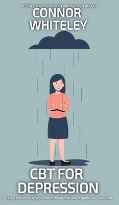 CBT For Depression: A Clinical Psychology Introduction To Cognitive Behavioural Therapy For Depression by Whiteley, Connor
