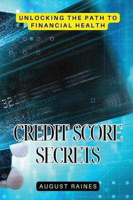 Credit Score Secrets: Unlocking the Path to Financial Health by Raines, August
