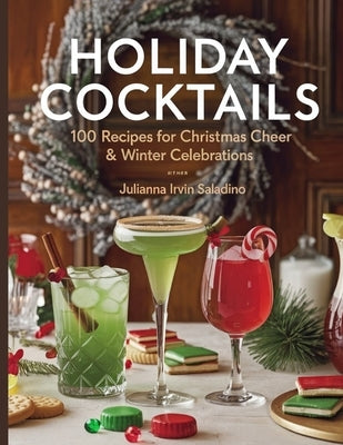 Holiday Cocktails: 100 Recipes for Christmas Cheer & Winter Celebrations by Saladino, Julianna Irvin