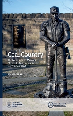 Coal Country: The Meaning and Memory of Deindustrialization in Postwar Scotland by Gibbs, Ewan
