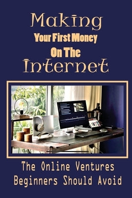 Making Your First Money On The Internet: The Online Ventures Beginners Should Avoid: Affiliate Marketing by Potaczala, Santos