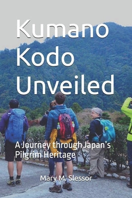 Kumano Kodo Unveiled: A Journey through Japan's Pilgrim Heritage by M. Slessor, Mary