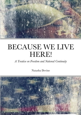 Because We Live Here: A Treatise on Freedom and National Continuity by Devine, Natasha
