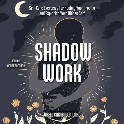 Shadow Work: Self-Care Exercises for Healing Your Trauma and Exploring Your Hidden Self by Caraballo, Jor-El
