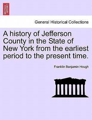 A history of Jefferson County in the State of New York from the earliest period to the present time. by Hough, Franklin Benjamin
