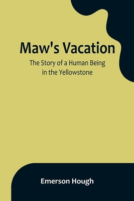 Maw's Vacation: The Story of a Human Being in the Yellowstone by Hough, Emerson