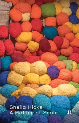 Sheila Hicks: A Matter of Scale by Hicks, Sheila