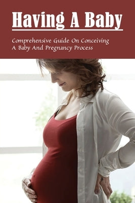 Having A Baby: Comprehensive Guide On Conceiving A Baby & Pregnancy Process: First Time Pregnancy What To Expect by Hamrick, Perry