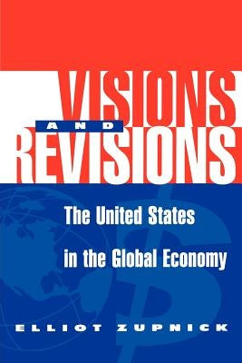 Visions and Revisions: The United States in the Global Economy by Zupnick, Elliott
