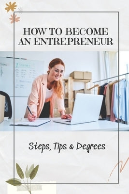 How To Become An Entrepreneur: Steps, Tips & Degrees: Entrepreneurship Business by Henriguez, Phil