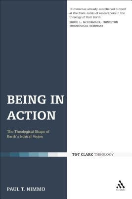 Being in Action: The Theological Shape of Barth's Ethical Vision by Nimmo, Paul T.