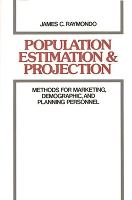 Population Estimation and Projection: Methods for Marketing, Demographic, and Planning Professionals by Raymondo, James C.