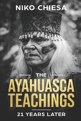 The Ayahuasca Teachings: 21 Years Later by Chiesa, Niko