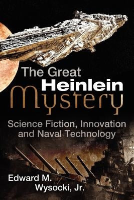 The Great Heinlein Mystery: Science Fiction, Innovation and Naval Technology by Wysocki Jr, Edward M.