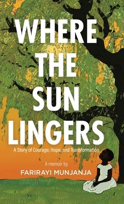 Where the Sun Lingers: A Story of Courage, Hope, and Transformation by Munjanja, Farirayi