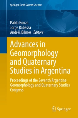 Advances in Geomorphology and Quaternary Studies in Argentina: Proceedings of the Seventh Argentine Geomorphology and Quaternary Studies Congress by Bouza, Pablo