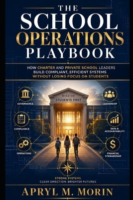 School Operations Playbook: A Practical Guide to Compliance, Systems, and Sustainable Leadership for Charter and Private Schools by Morin, Apryl M.
