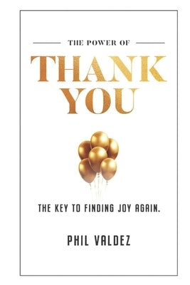 The Power Of Thank You: The Key To Finding Joy Again by Valdez, Phil
