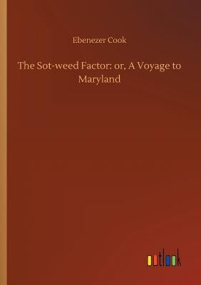 The Sot-weed Factor: or, A Voyage to Maryland by Cook, Ebenezer