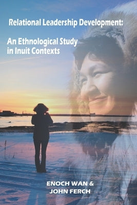 Relational Leadership Development: An Ethnological Study in Inuit Contexts by Ferch, John