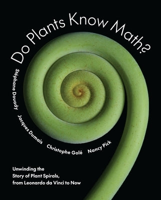 Do Plants Know Math?: Unwinding the Story of Plant Spirals, from Leonardo Da Vinci to Now by Douady, Stéphane