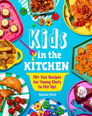 Kids in the Kitchen: 70+ Fun Recipes for Young Chefs to Stir Up! by Perez, Rossini
