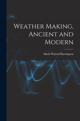 Weather Making, Ancient and Modern by Harrington, Mark Walrod 1848-1926