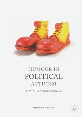 Humour in Political Activism: Creative Nonviolent Resistance by Sørensen, Majken Jul