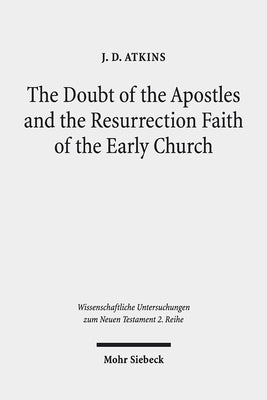 The Doubt of the Apostles and the Resurrection Faith of the Early Church: The Post-Resurrection Appearance Stories of the Gospels in Ancient Reception by Atkins, J. D.