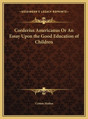 Corderius Americanus Or An Essay Upon the Good Education of Children by Mather, Cotton