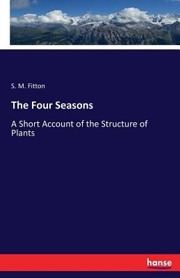 The Four Seasons: A Short Account of the Structure of Plants by Fitton, S. M.