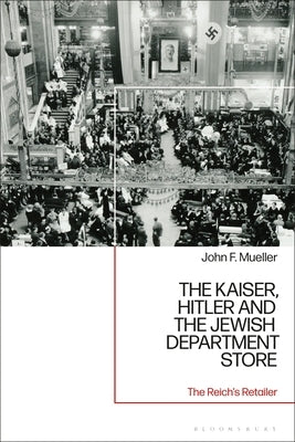 The Kaiser, Hitler and the Jewish Department Store: The Reich's Retailer by Mueller, John F.