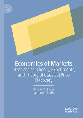 Economics of Markets: Neoclassical Theory, Experiments, and Theory of Classical Price Discovery by Inoua, Sabiou M.