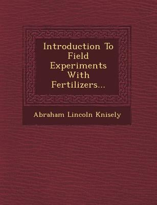 Introduction to Field Experiments with Fertilizers... by Knisely, Abraham Lincoln