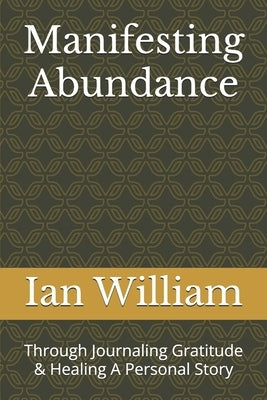 Manifesting Abundance: Through Journaling Gratitude & Healing A Personal Story by William, Ian